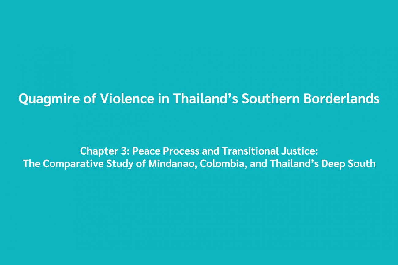  Quagmire of Violence in Thailand’s Southern Borderlands Chapter 3: Peace Process and Transitional Justice: The Comparative Study of Mindanao, Colombia, and Thailand’s Deep South